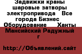 Задвижки краны шаровые затворы электропривода - Все города Бизнес » Оборудование   . Ханты-Мансийский,Радужный г.